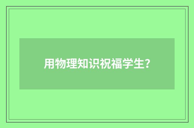 用物理知识祝福学生?
