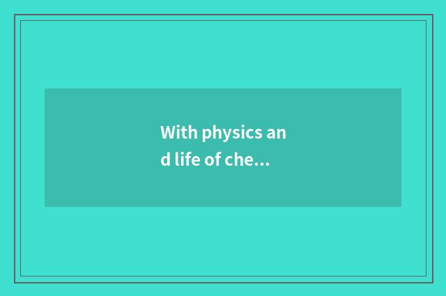 With physics and life of chemical knowledge explanation?