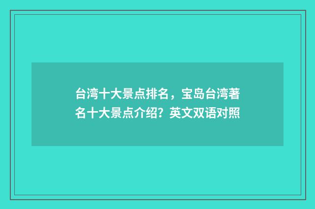 台湾十大景点排名，宝岛台湾著名十大景点介绍？英文双语对照