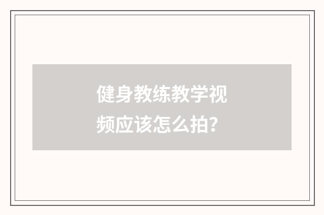 健身教练教学视频应该怎么拍？
