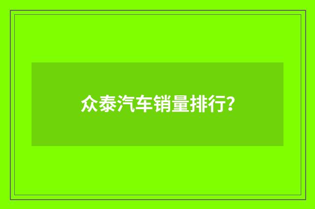 众泰汽车销量排行?