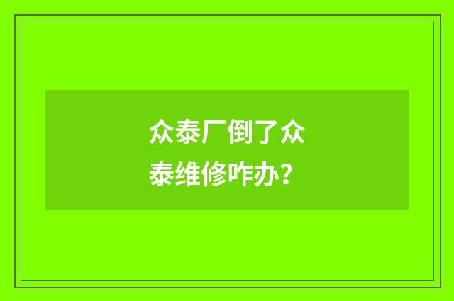 众泰厂倒了众泰维修咋办?