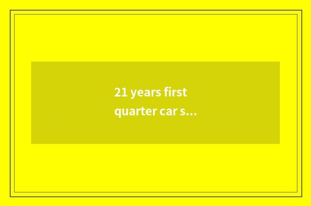 21 years first quarter car sales volume?