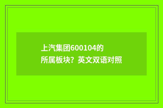 上汽集团600104的所属板块？英文双语对照