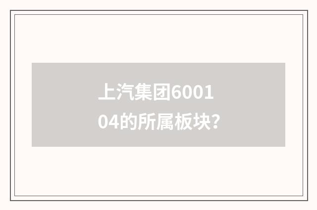 上汽集团600104的所属板块?