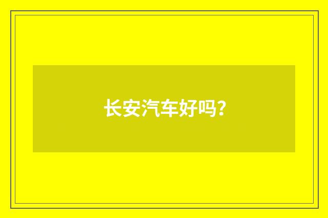 长安汽车好吗？