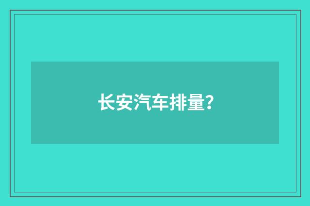 长安汽车排量?