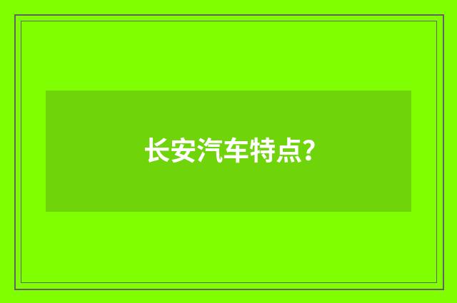 长安汽车特点?