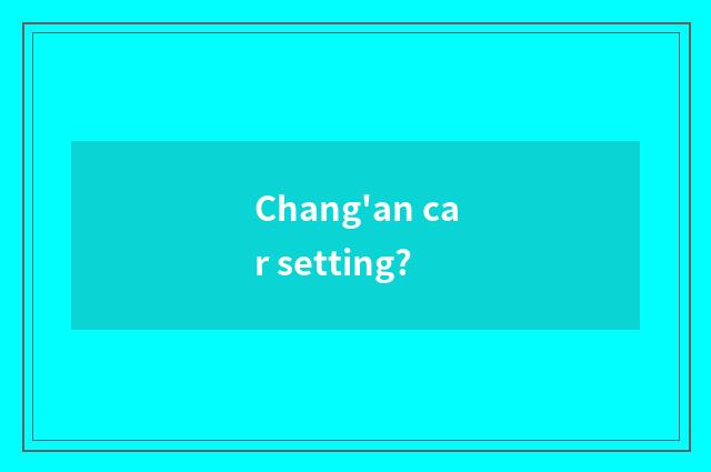 Chang'an car setting?
