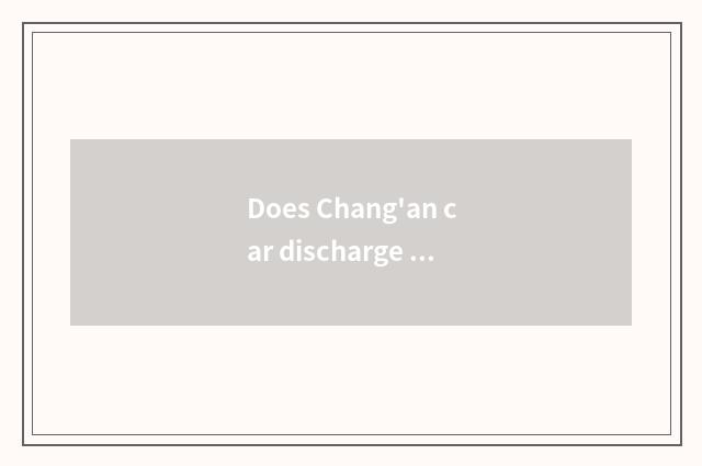 Does Chang'an car discharge an amount?