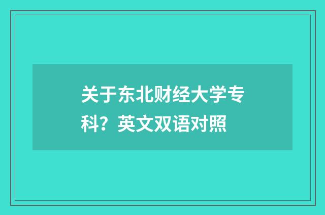 关于东北财经大学专科？英文双语对照