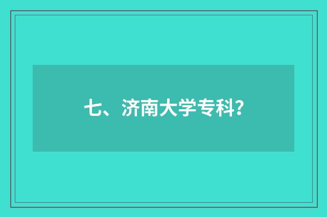七、济南大学专科？