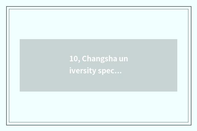 10, Changsha university specialized subject?
