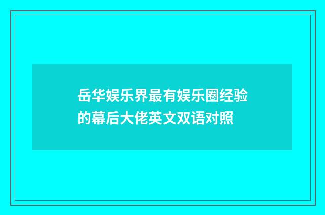 岳华娱乐界最有娱乐圈经验的幕后大佬英文双语对照