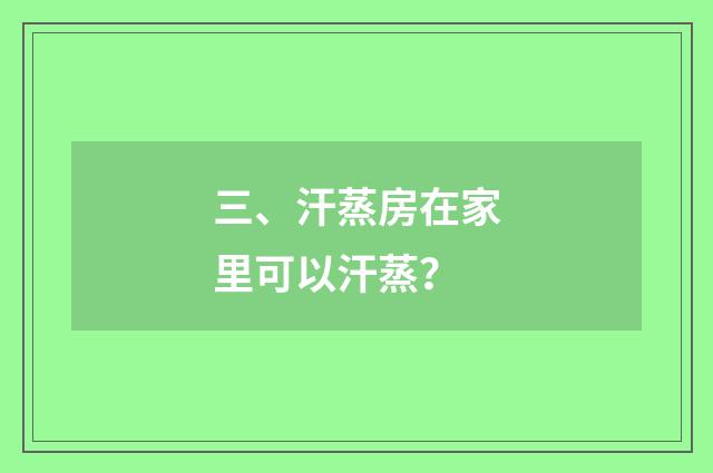 三、汗蒸房在家里可以汗蒸?