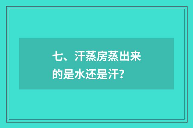 七、汗蒸房蒸出来的是水还是汗？
