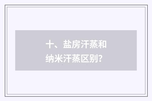 十、盐房汗蒸和纳米汗蒸区别？