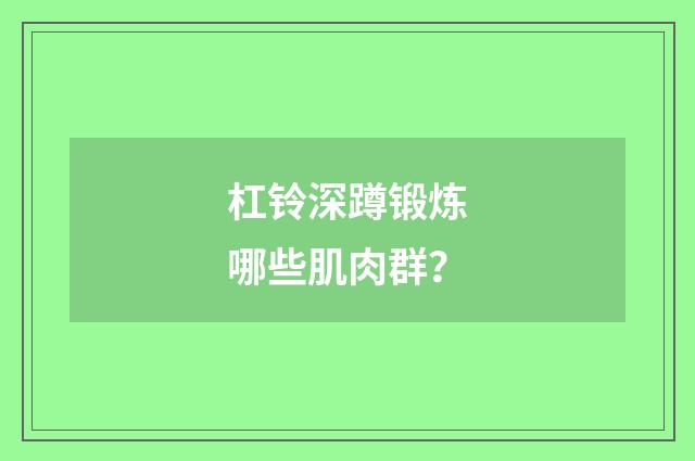 杠铃深蹲锻炼哪些肌肉群？