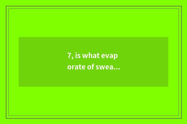 7, is what evaporate of sweat evaporate room comes out water or sweat?