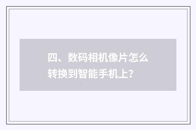 四、数码相机像片怎么转换到智能手机上？