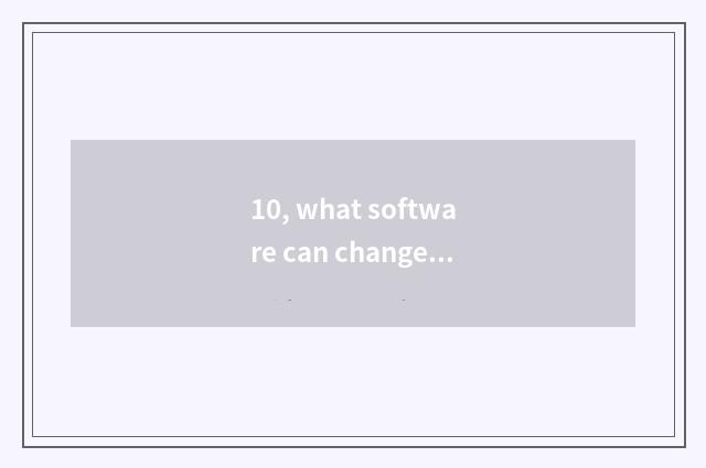 10, what software can change the picture in digital camera into PDS format pictu