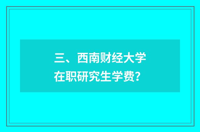 三、西南财经大学在职研究生学费?