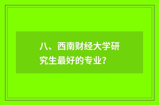 八、西南财经大学研究生最好的专业?