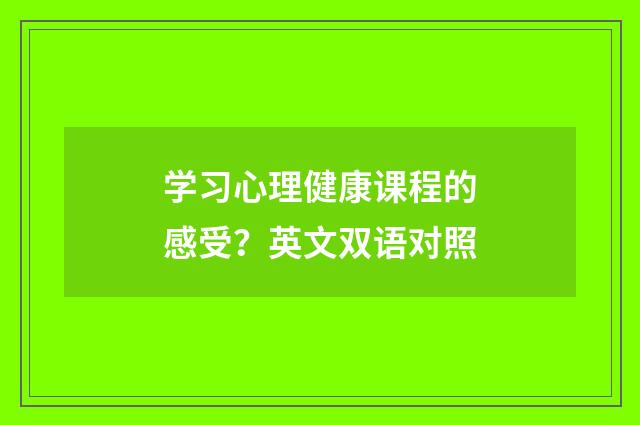学习心理健康课程的感受？英文双语对照