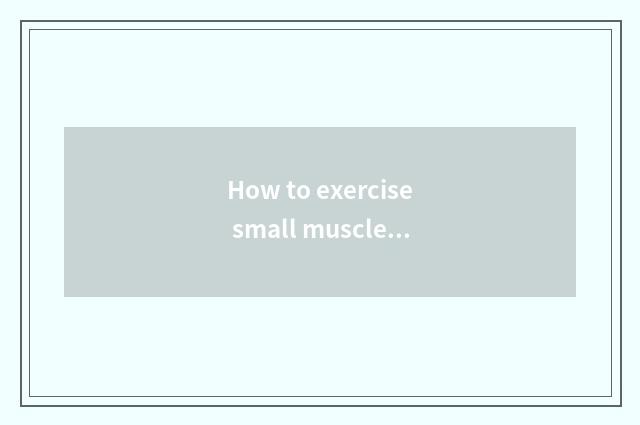 How to exercise small muscle group?
