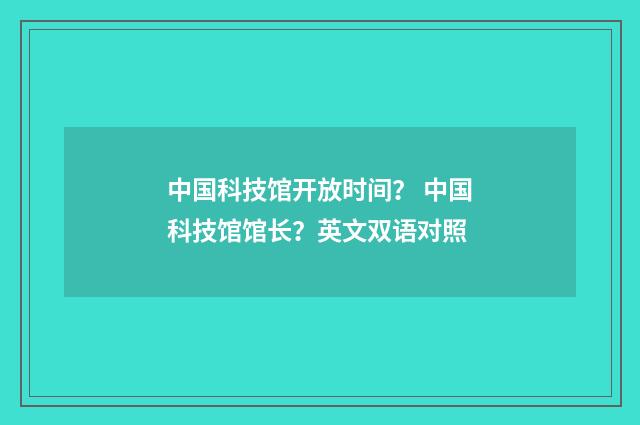 中国科技馆开放时间? 中国科技馆馆长?英文双语对照