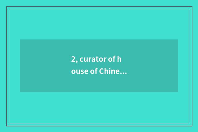 2, curator of house of Chinese science and technology?