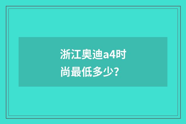 浙江奥迪a4时尚最低多少？