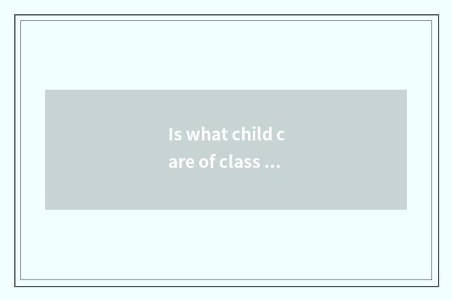 Is what child care of class of child child care manages groovy?