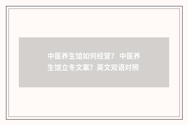 中医养生馆如何经营？ 中医养生馆立冬文案？英文双语对照