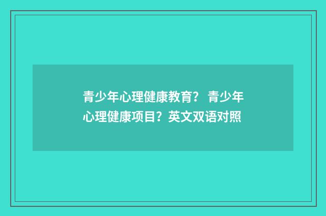 青少年心理健康教育? 青少年心理健康项目?英文双语对照