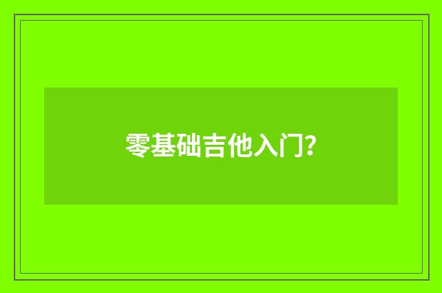 零基础吉他入门？