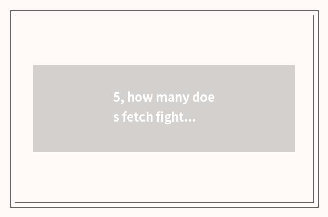 5, how many does fetch fight Luo You play to have to play?