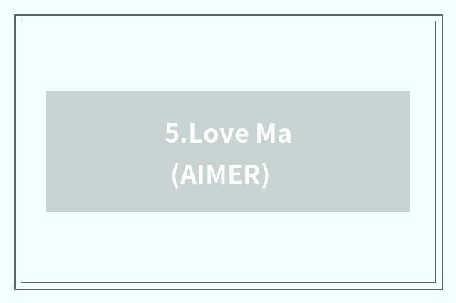 5.Love Ma (AIMER)