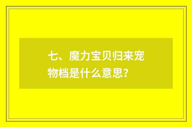 七、魔力宝贝归来宠物档是什么意思?