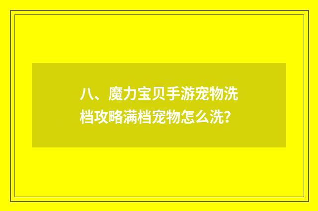 八、魔力宝贝手游宠物洗档攻略满档宠物怎么洗?