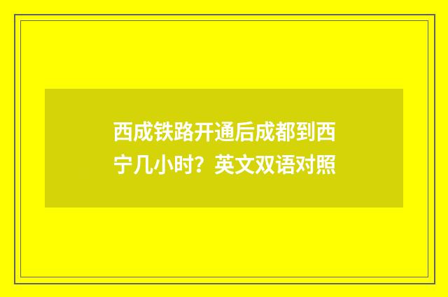 西成铁路开通后成都到西宁几小时?英文双语对照