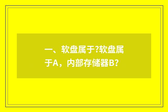 一、软盘属于?软盘属于A，内部存储器B？