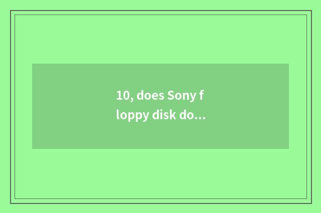 10, does Sony floppy disk do what?