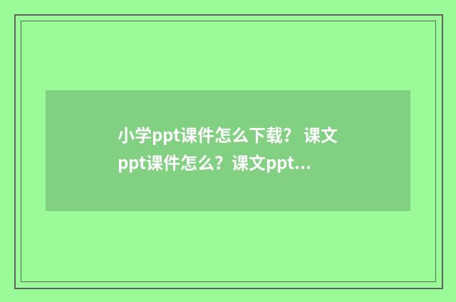 小学ppt课件怎么下载? 课文ppt课件怎么?课文ppt课件怎么做?英文双语对照