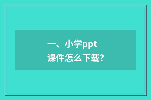 一、小学ppt课件怎么下载?