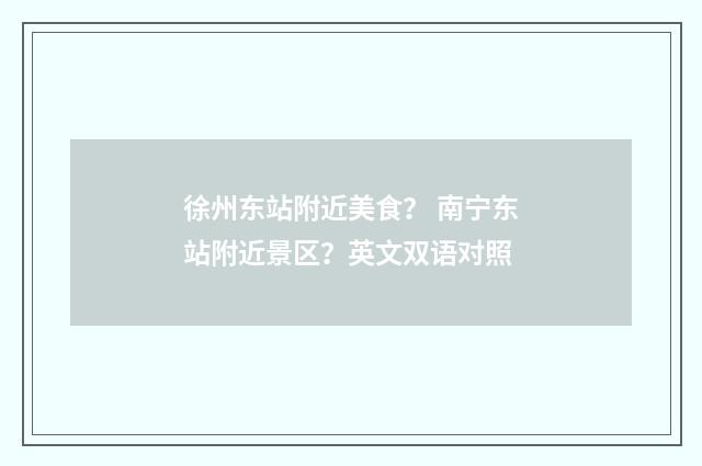 徐州东站附近美食? 南宁东站附近景区?英文双语对照