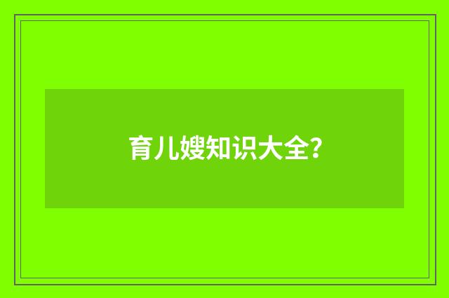 育儿嫂知识大全？