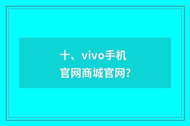 十、vivo手机官网商城官网?