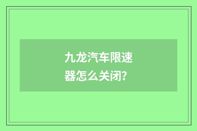 九龙汽车限速器怎么关闭?