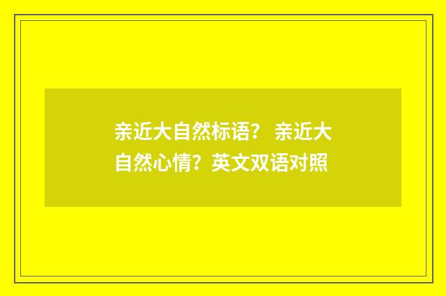 亲近大自然标语? 亲近大自然心情?英文双语对照